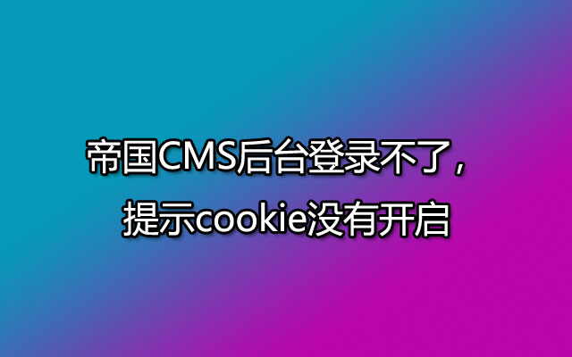 帝国CMS后台登录不了，提示cookie没有开启