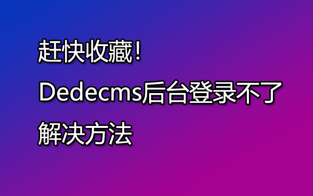 赶快收藏！Dedecms后台登录不了解决方法