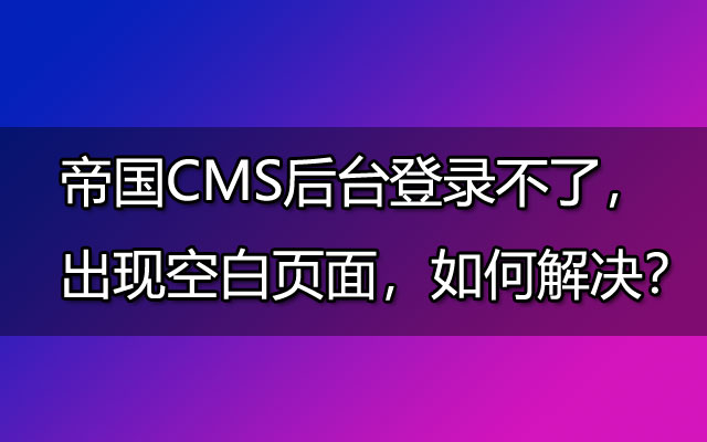 帝国CMS后台登录不了，出现空白页面，如何解决？