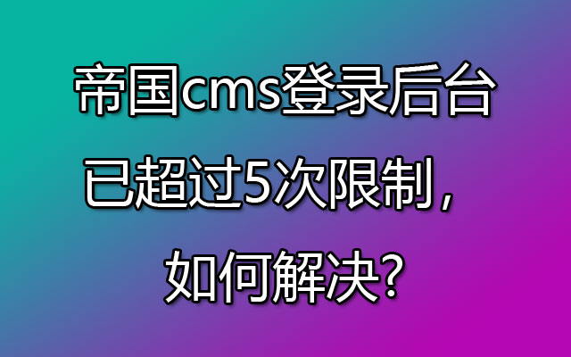 帝国cms登录后台已超过5次限制，如何解决?