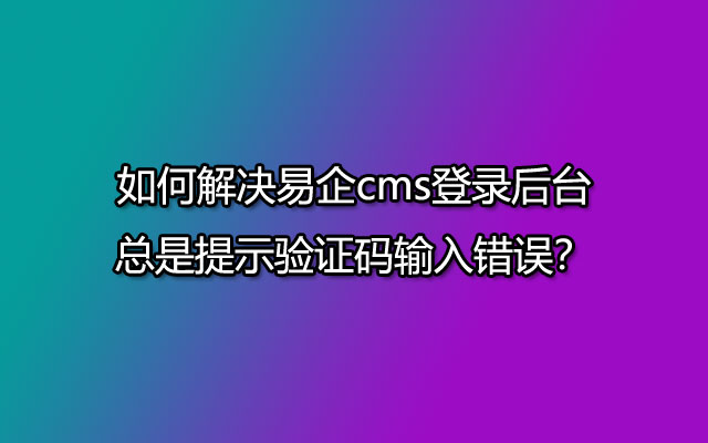 如何解决易企cms登录后台总是提示验证码输入错误？