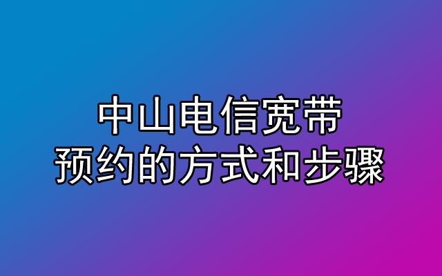 中山电信宽带如何预约安装?