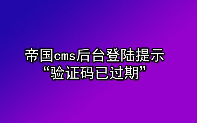 帝国cms后台登陆提示“验证码已过期”