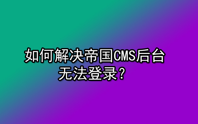 如何解决帝国CMS后台无法登录？