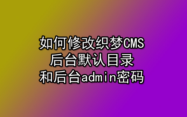 如何修改织梦CMS后台默认目录和后台admin密码