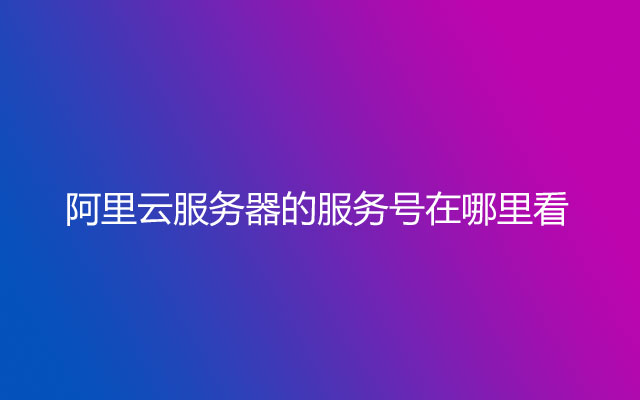 阿里云服务器的服务号在哪里看