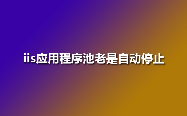 iis应用程序池老是自动停止