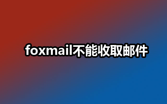 foxmail不能收取邮件?