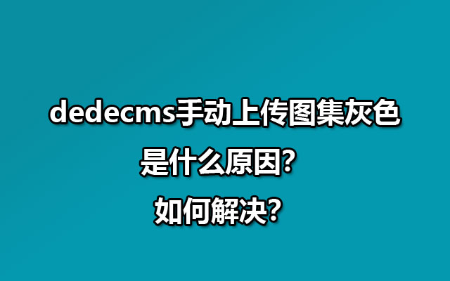dedecms手动上传图集灰色是什么原因？如何解决？