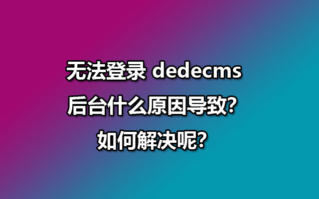 无法登录 dedecms 后台什么原因导致？如何解决呢？