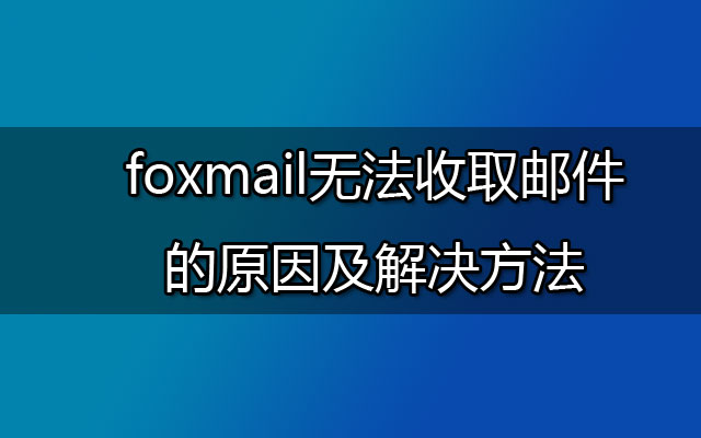 foxmail无法收取邮件的原因及解决方法