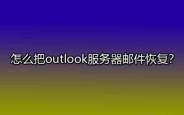 怎么把outlook服务器邮件恢复？