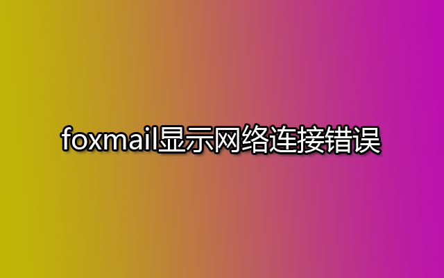 foxmail显示网络连接错误