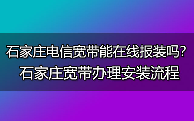 石家庄电信宽带能在线报装吗？石家庄宽带办理安装流程