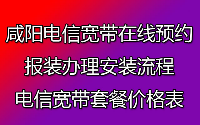 咸阳电信宽带在线预约报装办理安装流程（陕西电信宽带套餐价格表）