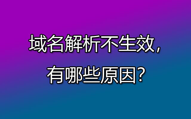 域名解析不生效，有哪些原因？