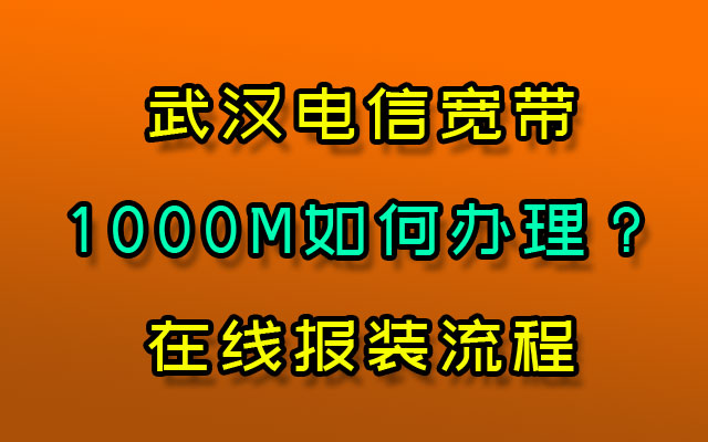 武汉电信宽带1000M如何办理？武汉电信宽带在线报装流程