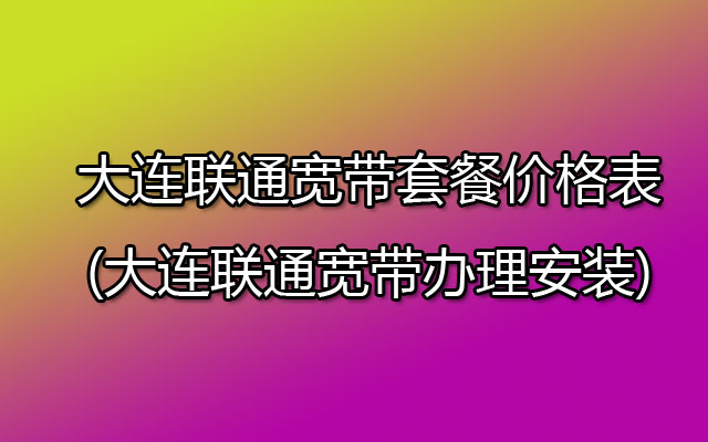 大连联通宽带套餐价格表2023