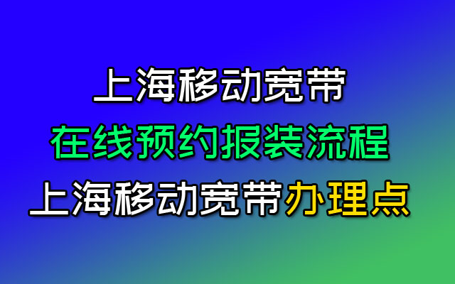 上海移动宽带在线预约流程-上海移动宽带报装办理处