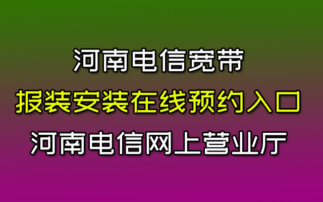 河南电信宽带报装安装在线预约入口:河南电信网上营业厅