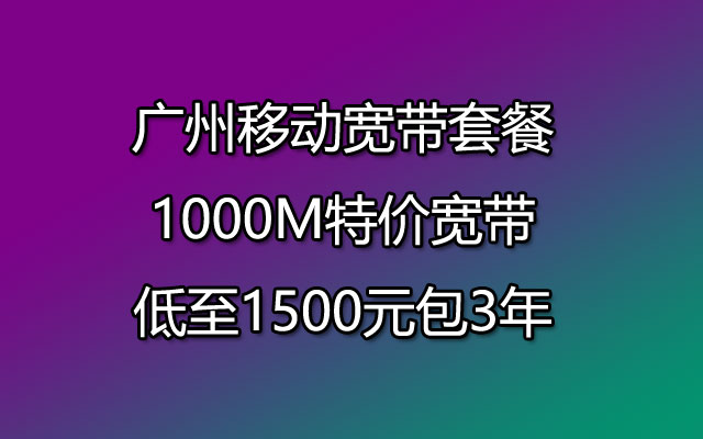 广州移动宽带套餐1000M特价宽带低至1500元包3年