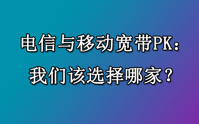 电信与移动宽带PK：我们该选择哪家？