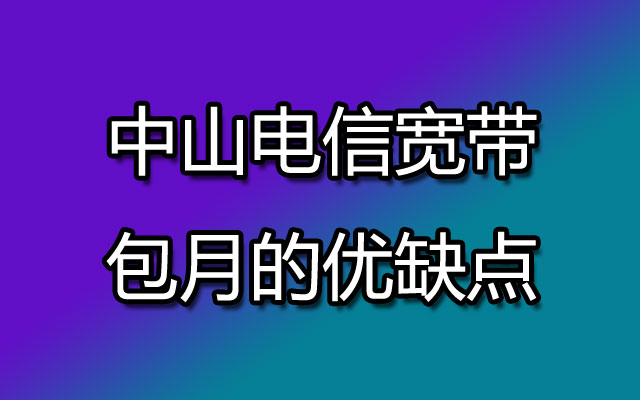中山电信宽带包月的优缺点