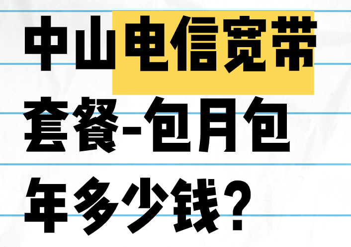 中山电信宽带套餐-包月包年多少钱？中山电信宽带哪个套餐好？