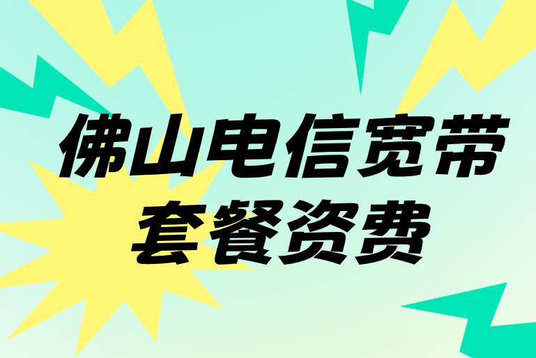 佛山电信宽带套餐资费，营业厅上门办理服务