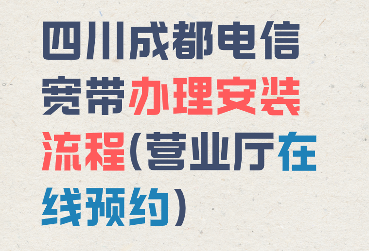 四川成都电信宽带办理安装流程(营业厅在线预约)