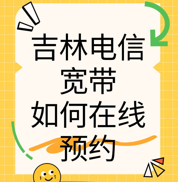 吉林电信宽带如何在线预约（吉林电信宽带营业厅办理安装）