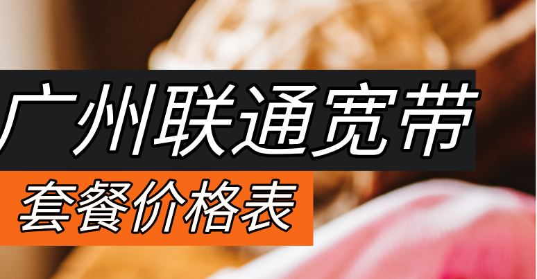 2025年广州联通宽带套餐价格表（营业厅在线预约办理安装）