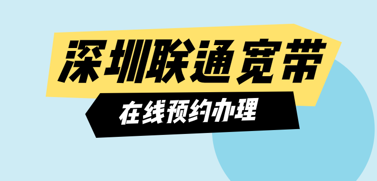 2025年深圳联通宽带在线预约办理（联通宽带套餐价格表）