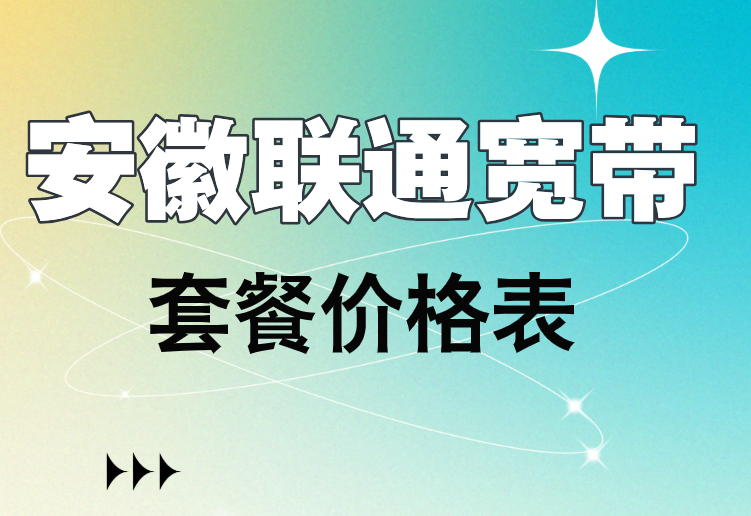 安徽联通宽带套餐价格表2025(营业厅联通宽带在线预约办理安装)