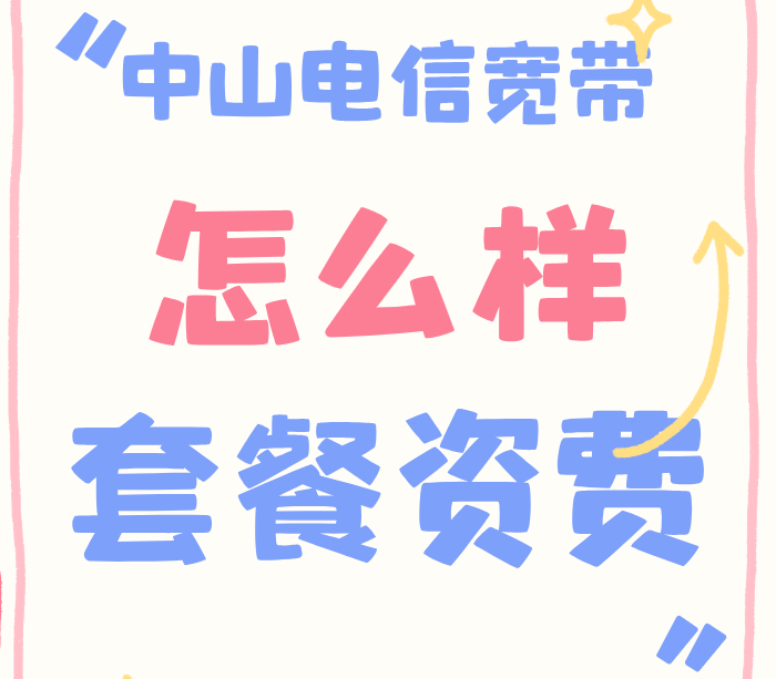 中山电信宽带怎么样？2025年中山电信宽带套餐有哪些？