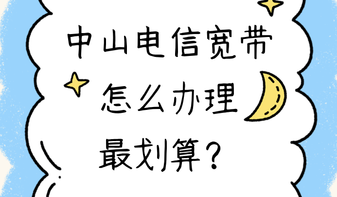 中山电信宽带怎么办理最划算？省钱攻略看这里，别错过！