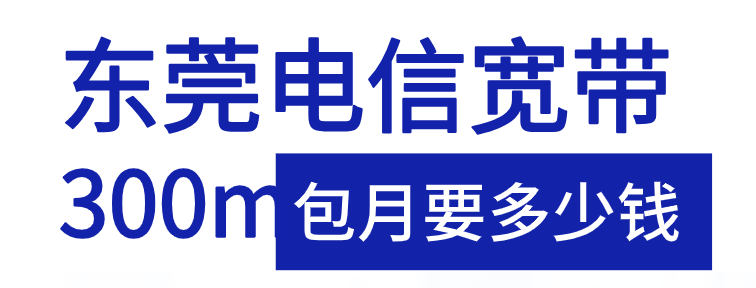 东莞电信宽带300m包月需要多少钱？