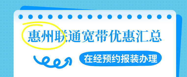 惠州联通宽带优惠汇总（营业厅在经预约报装办理）