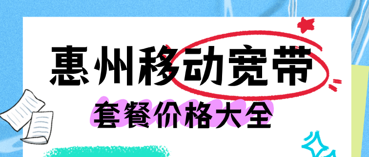 惠州移动宽带套餐价格大全（惠州营业厅在线办理安装）