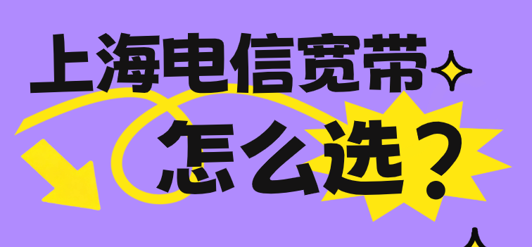 上海电信宽带怎么选?上海电信宽带2025年套餐指南 上海电信宽带怎么选?上海电信宽带2025年套餐指南