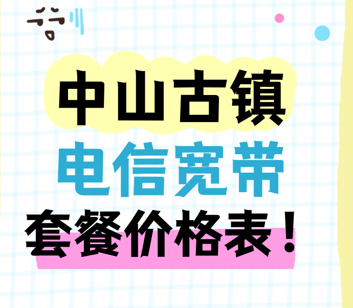 中山古镇电信宽带套餐价格表(古镇电信宽带报装办理)