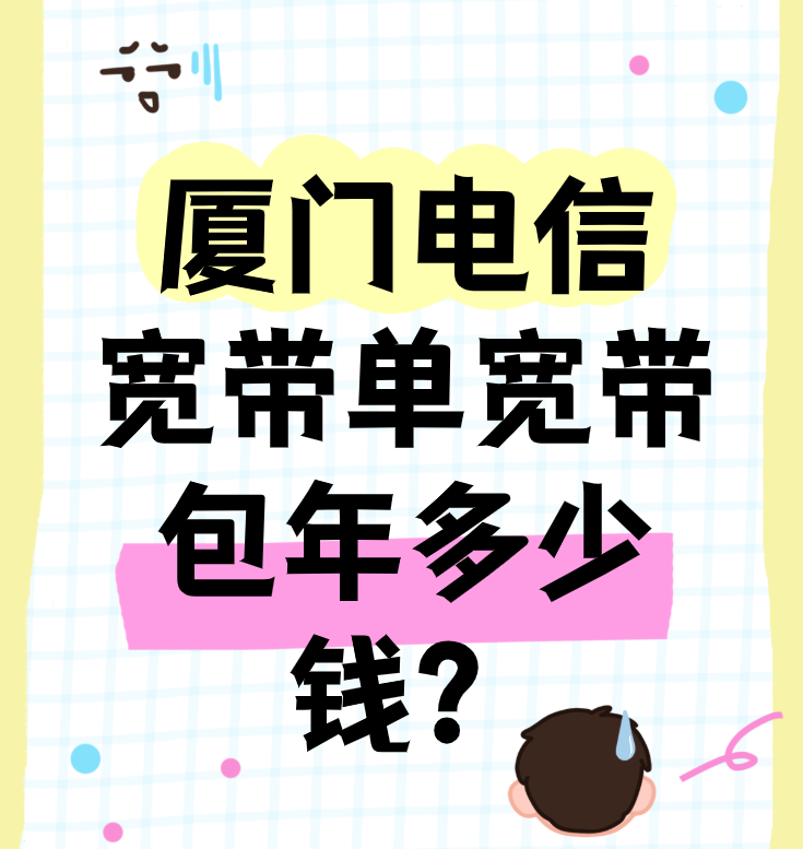 厦门电信宽带单宽带包年多少钱?套餐价格表哪家好? 厦门电信宽带单宽带包年多少钱?套餐价格表哪家好?