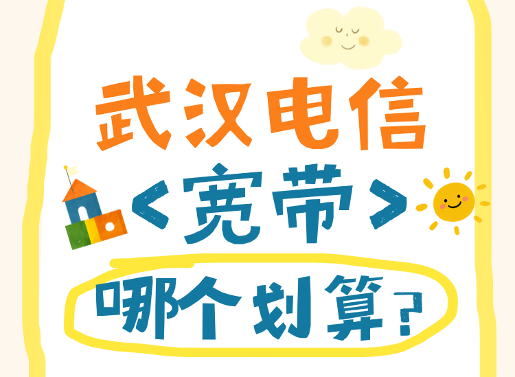 武汉电信宽带哪个划算?高性价比套餐限时优惠 武汉电信宽带哪个划算?高性价比套餐限时优惠