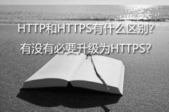 HTTP和HTTPS有什么区别？有没有必要升级为HTTPS？