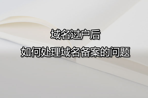 域名过户后如何处理域名备案的问题