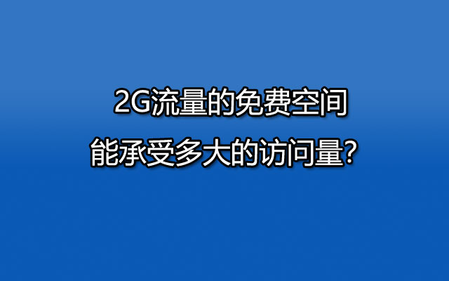 2G流量的免费空间,能承受多大的访问量？