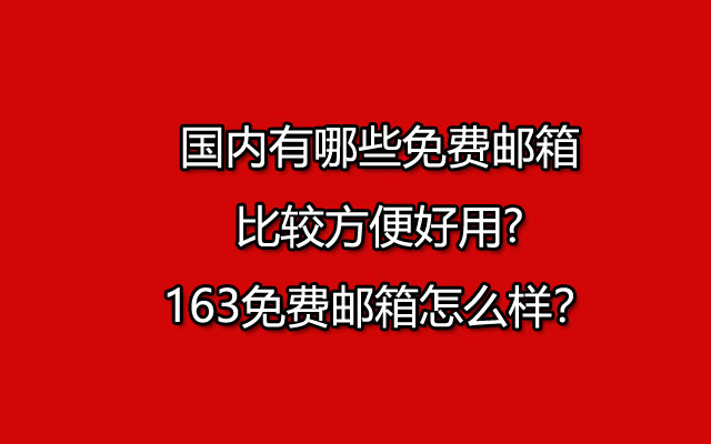 国内有哪些免费邮箱比较方便好用?163免费邮箱怎么样？