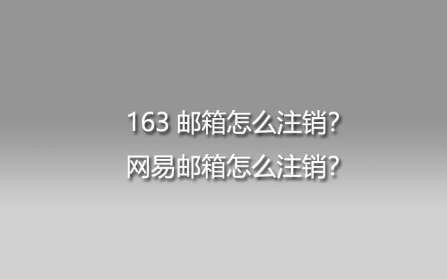 163邮箱怎么注销？网易邮箱怎么注销？