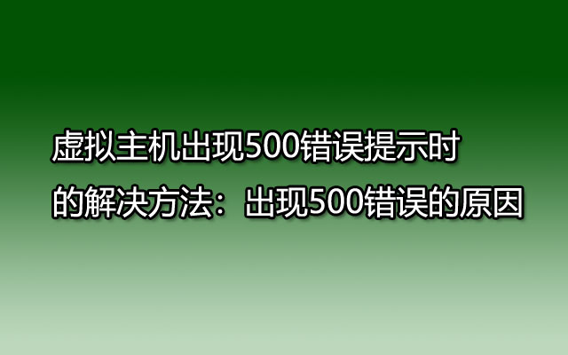 虚拟主机出现500错误提示时的解决方法：出现500错误的原因