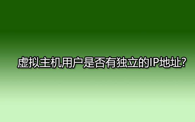 虚拟主机用户是否有独立的IP地址?